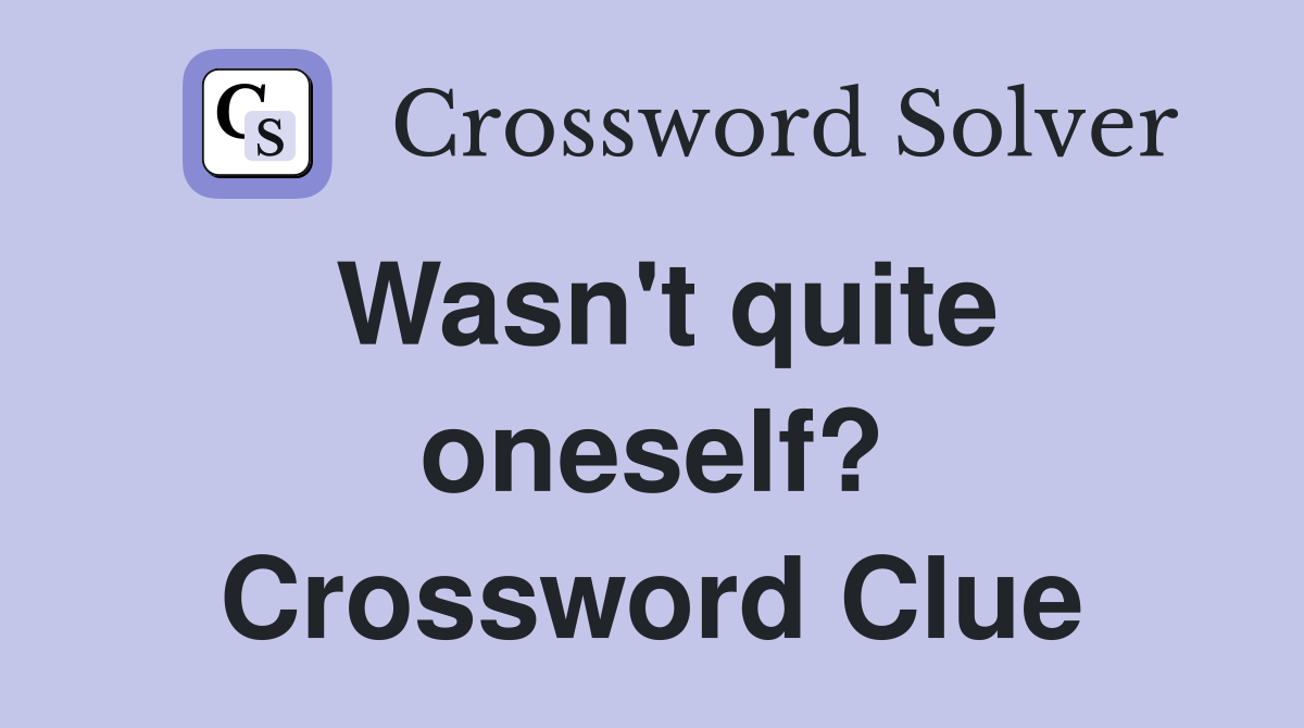 Wasn't quite oneself? Crossword Clue