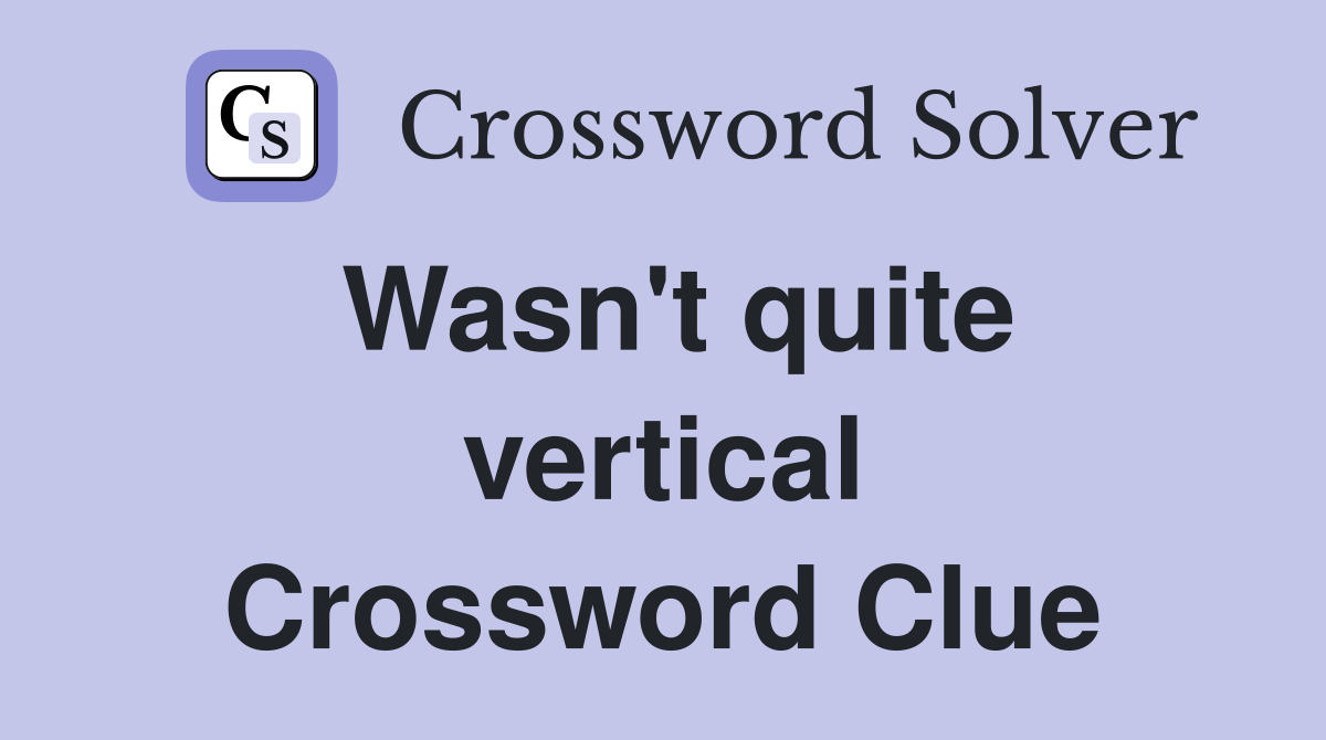 Wasn't quite vertical Crossword Clue