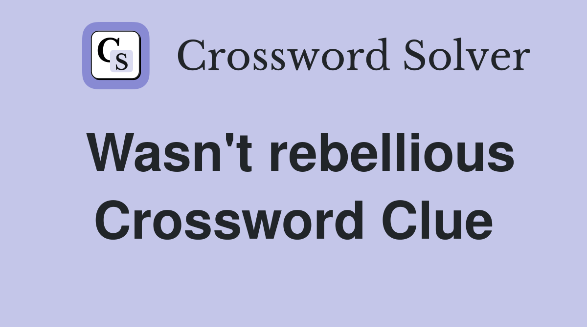 Wasn't rebellious Crossword Clue