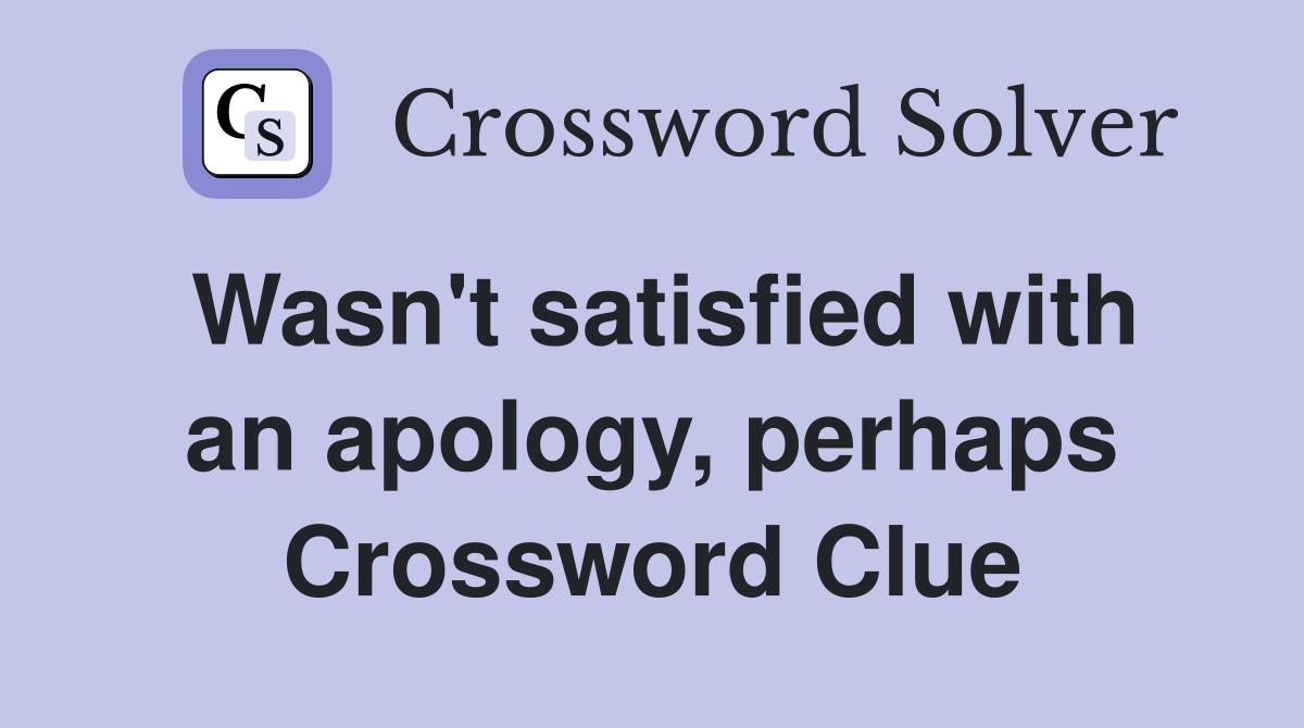 Wasn't satisfied with an apology, perhaps Crossword Clue