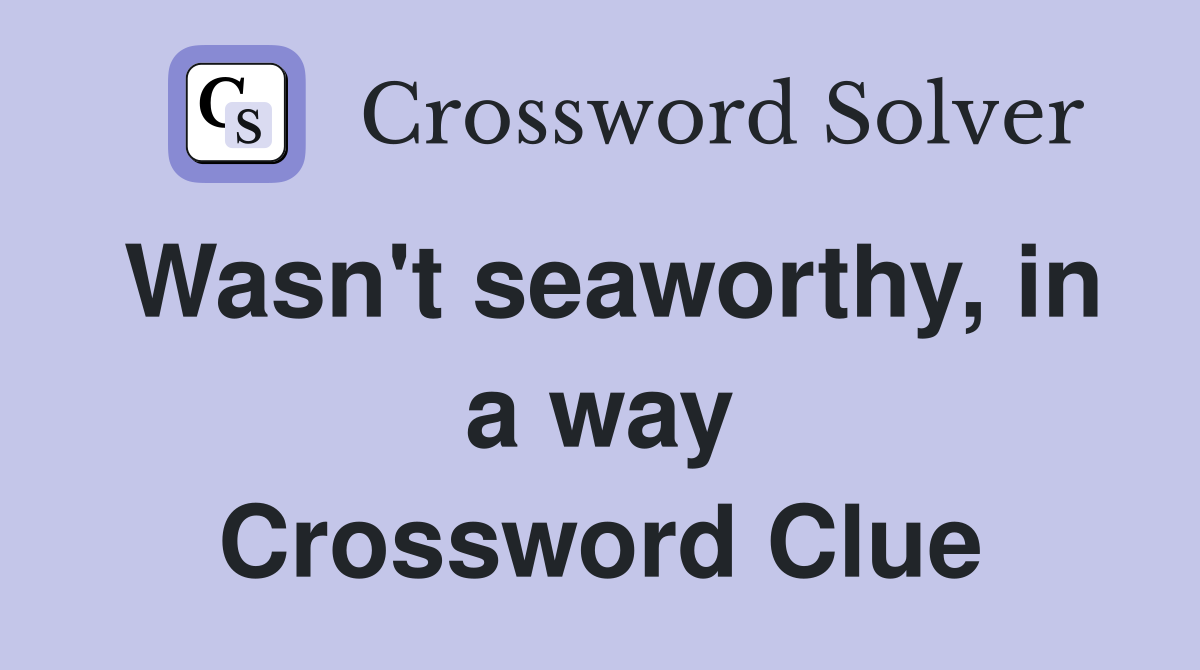 Wasn't seaworthy, in a way Crossword Clue