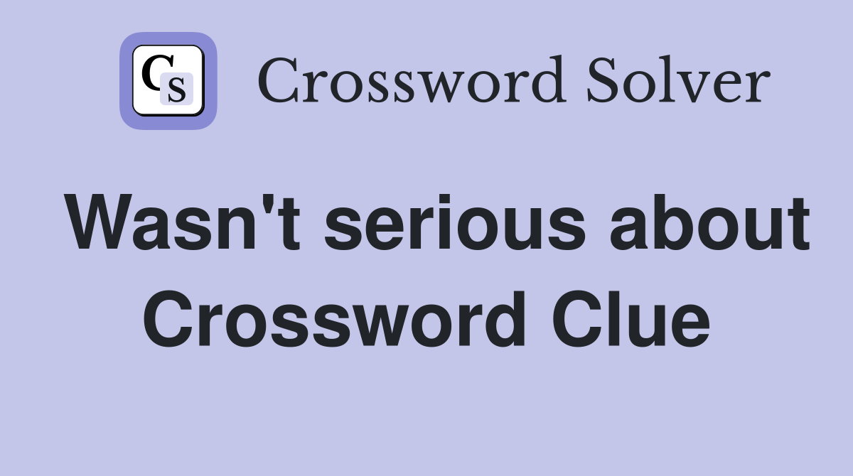 Wasn't serious about Crossword Clue