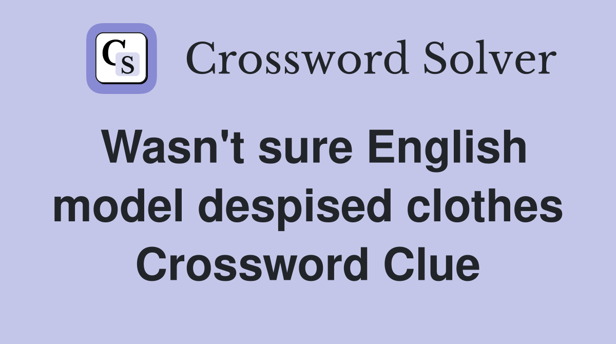 Wasn't sure English model despised clothes Crossword Clue