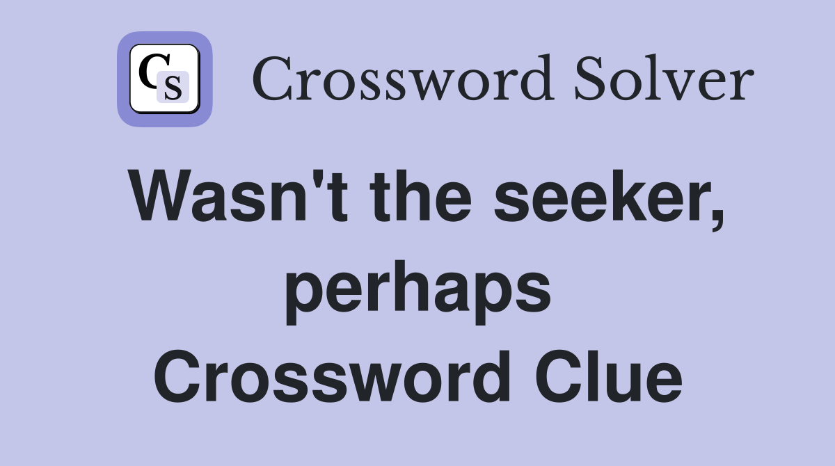 Wasn't the seeker, perhaps Crossword Clue