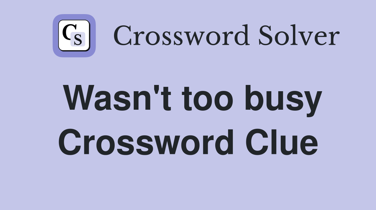 Wasn't too busy Crossword Clue