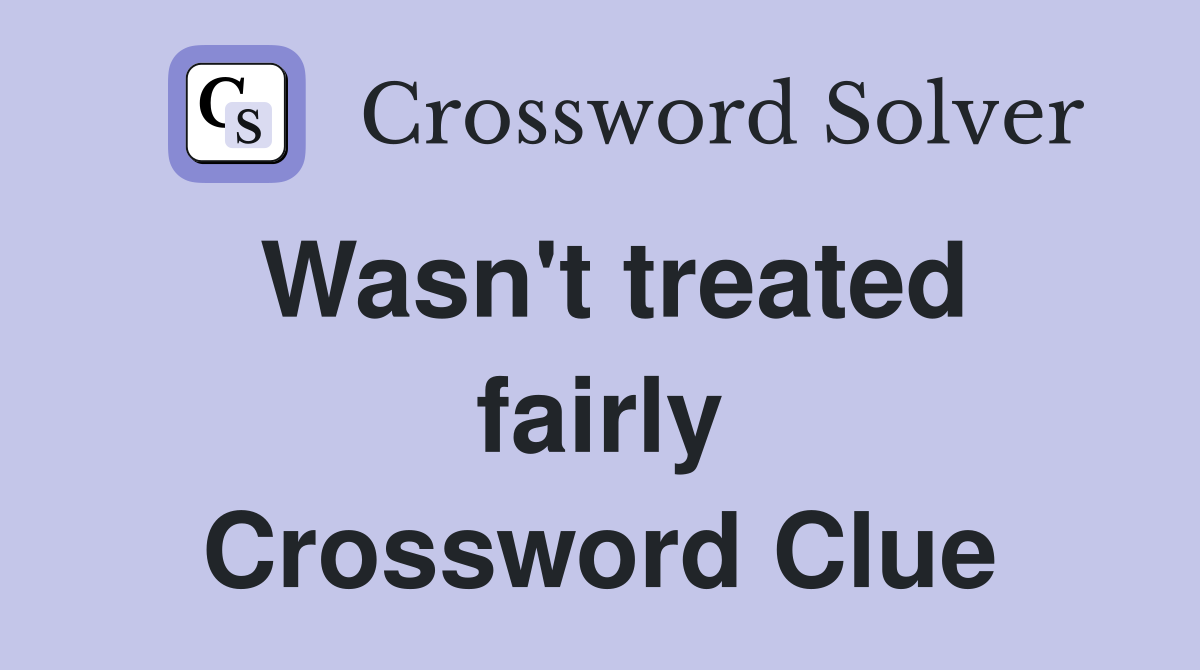 Wasn't treated fairly Crossword Clue