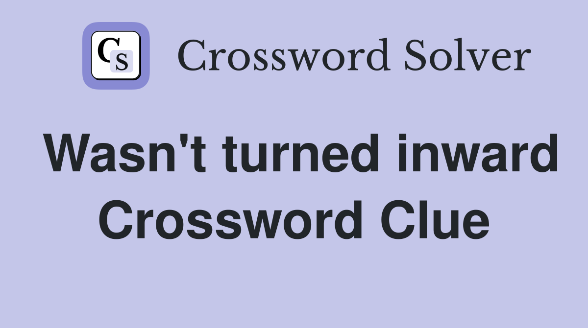 Wasn't turned inward Crossword Clue