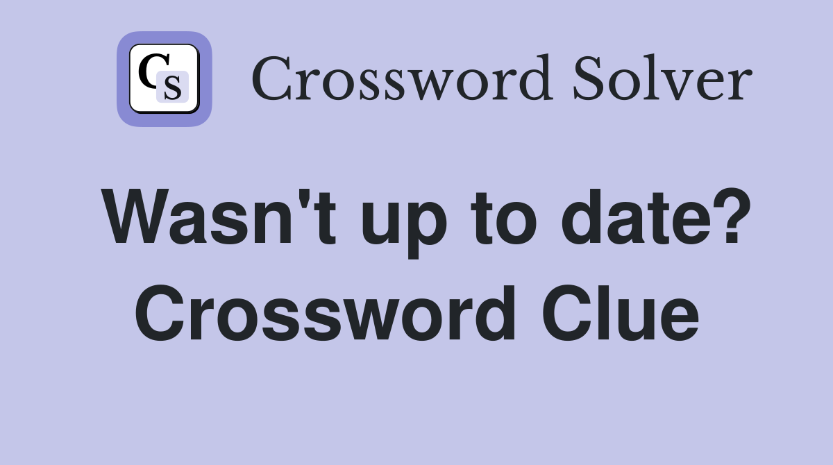 Wasn't up to date? Crossword Clue