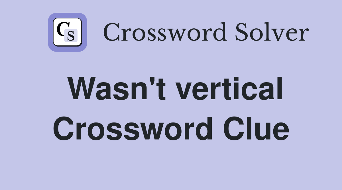 Wasn't vertical Crossword Clue