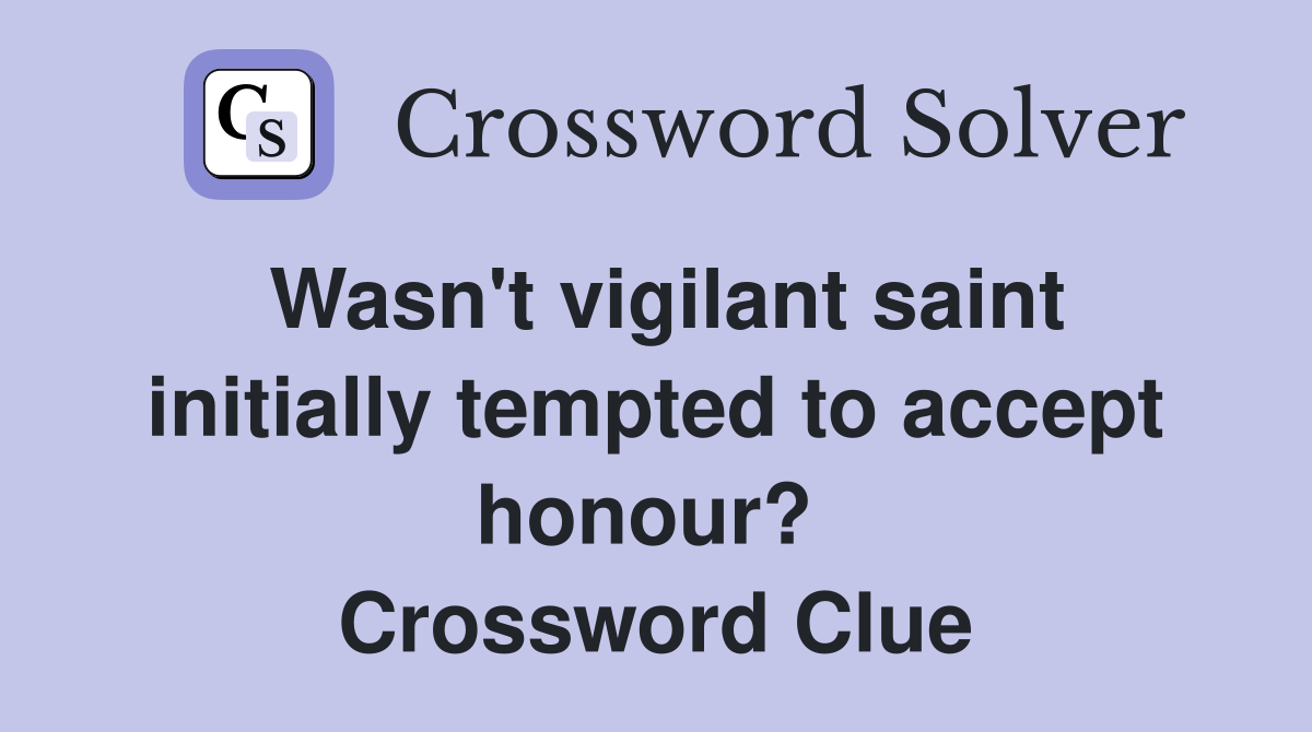 Wasn't vigilant saint initially tempted to accept honour?  Crossword Clue