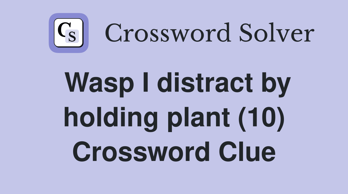 Wasp I distract by holding plant (10) Crossword Clue