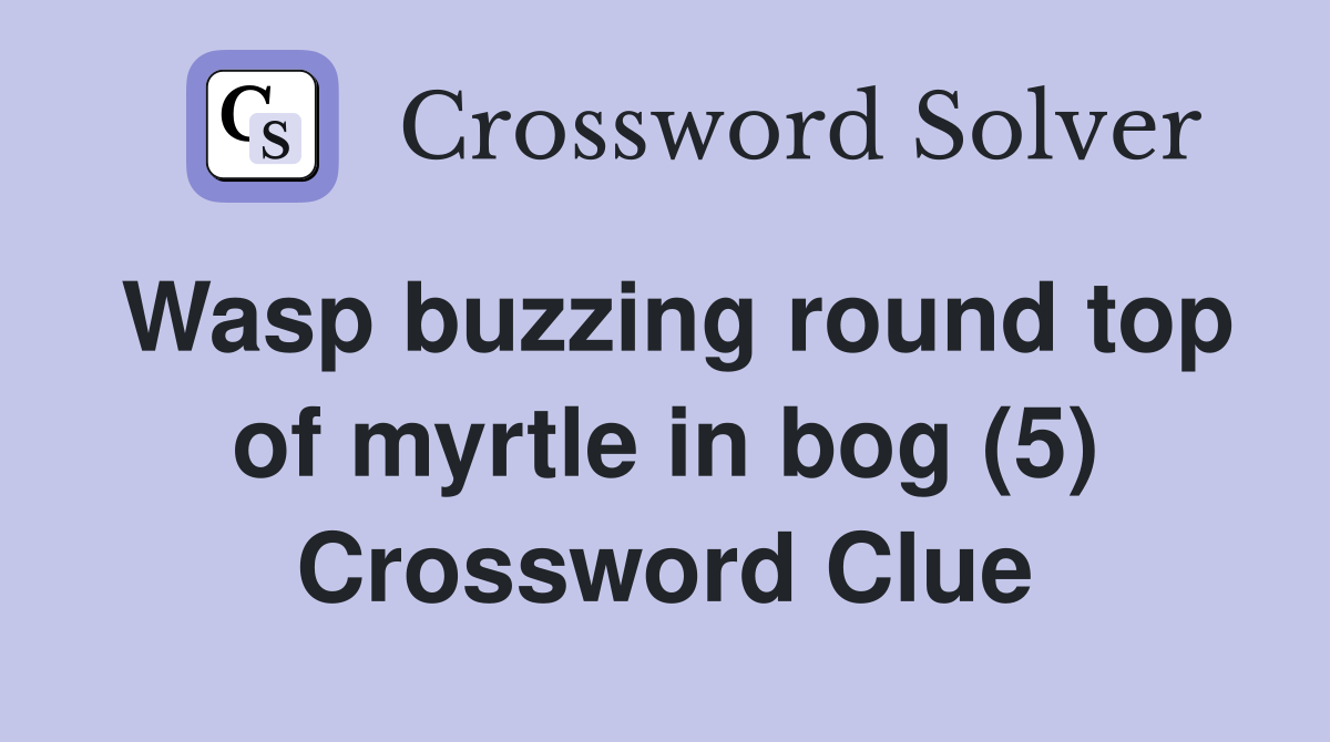 Wasp buzzing round top of myrtle in bog (5) Crossword Clue