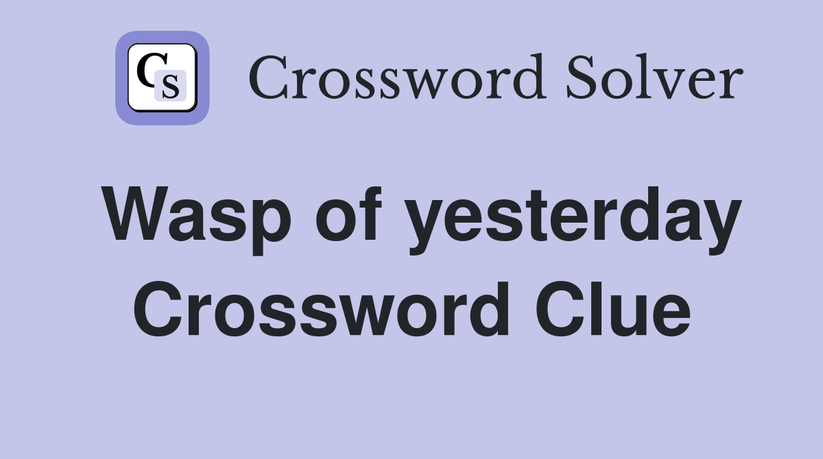 Wasp of yesterday Crossword Clue