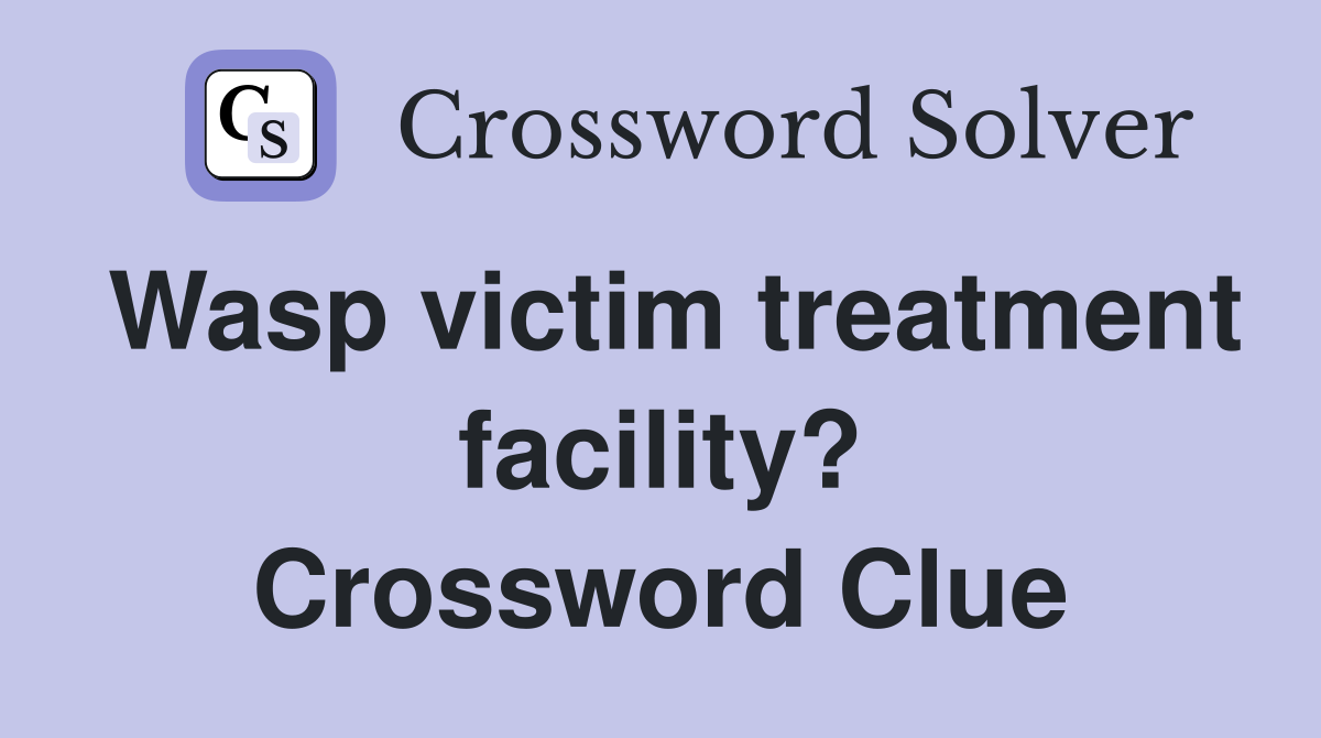 Wasp victim treatment facility? Crossword Clue
