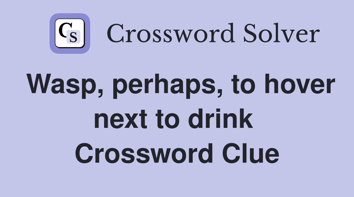 Wasp, perhaps, to hover next to drink  Crossword Clue