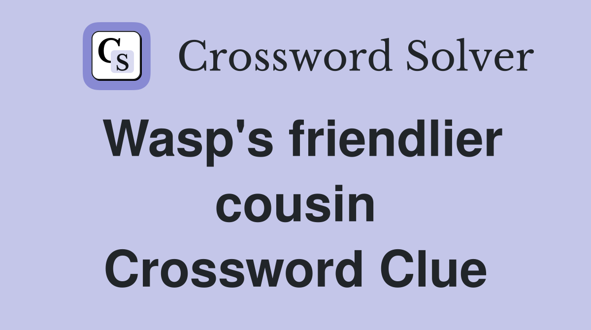 Wasp's friendlier cousin Crossword Clue