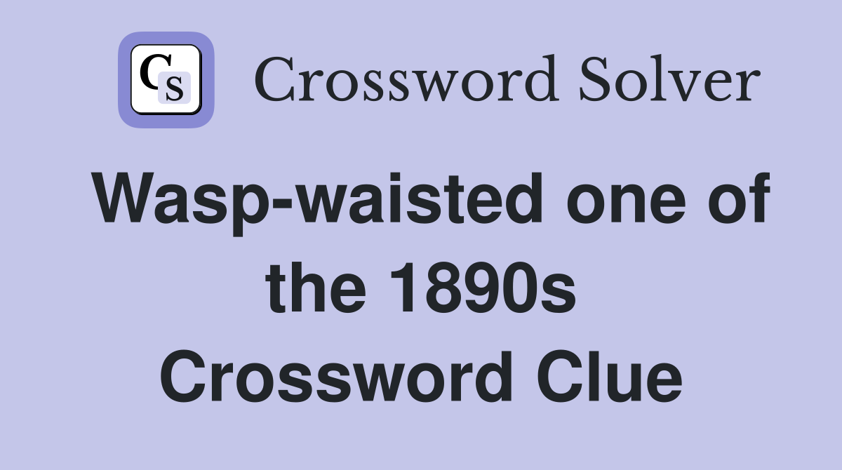 Wasp-waisted one of the 1890s Crossword Clue