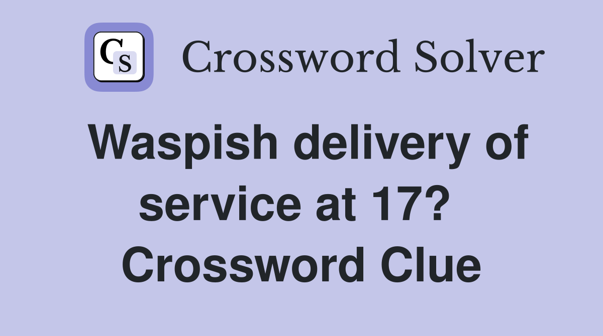 Waspish delivery of service at 17?  Crossword Clue
