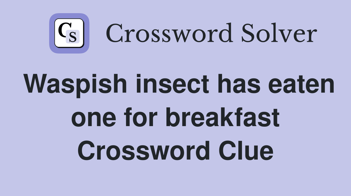Waspish insect has eaten one for breakfast Crossword Clue