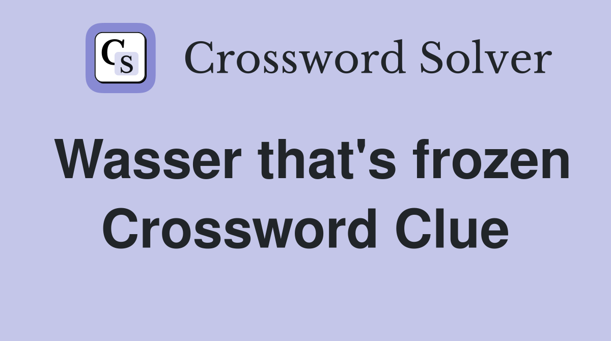 Wasser that's frozen Crossword Clue