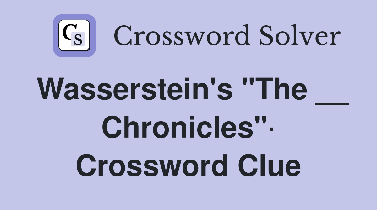 Wasserstein's "The __ Chronicles"· Crossword Clue
