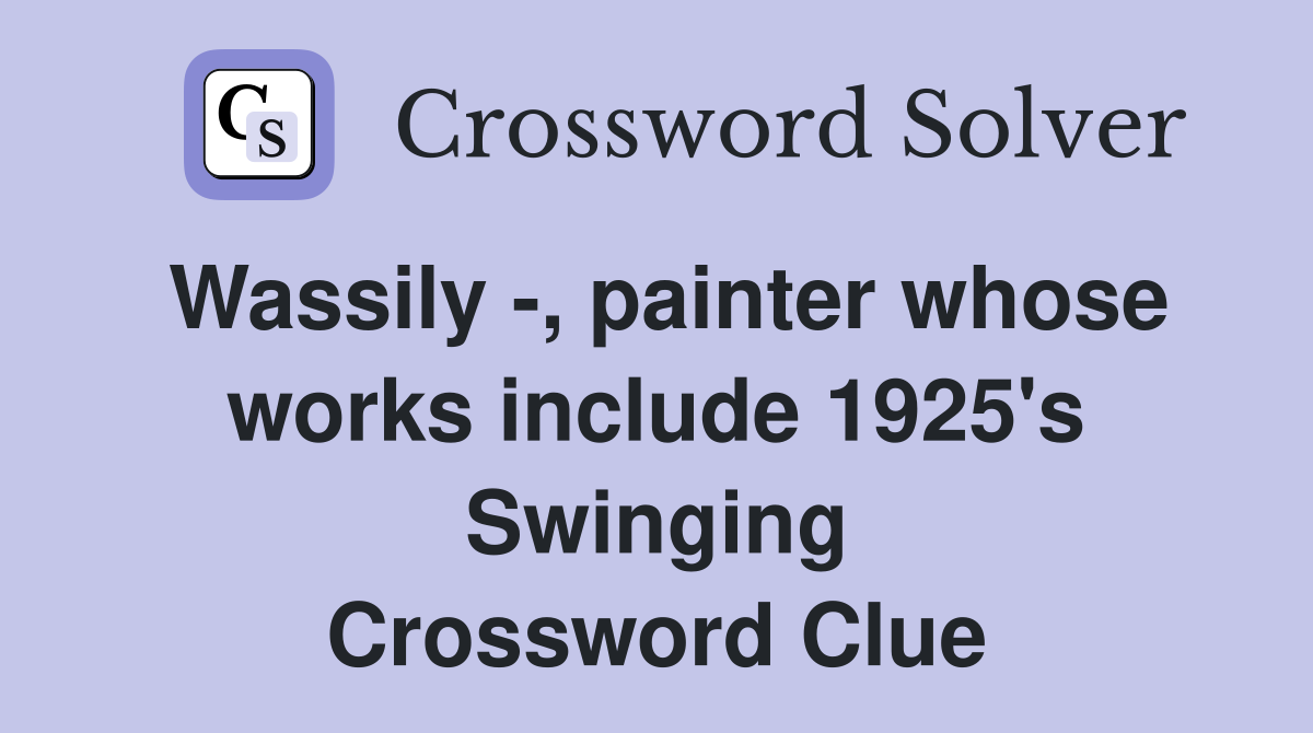 Wassily -, painter whose works include 1925's Swinging Crossword Clue