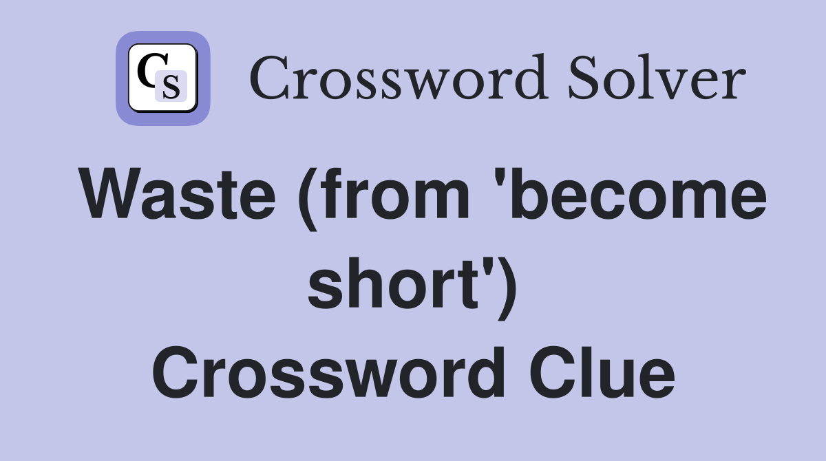 Waste (from 'become short') Crossword Clue