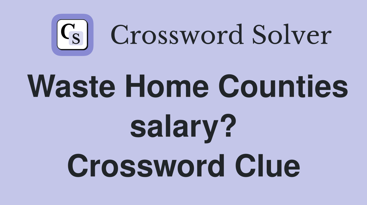 Waste Home Counties salary? Crossword Clue