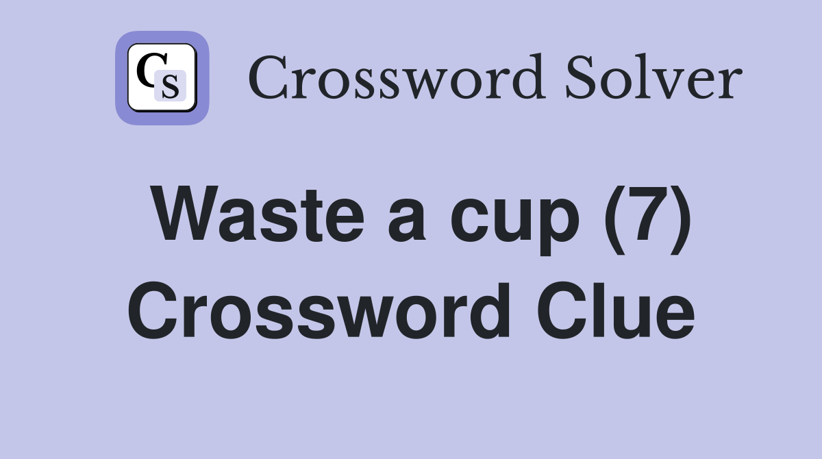 Waste a cup (7) Crossword Clue