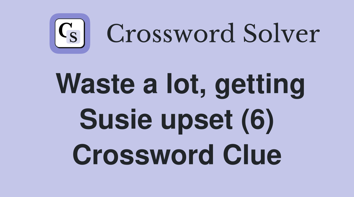 Waste a lot, getting Susie upset (6) Crossword Clue