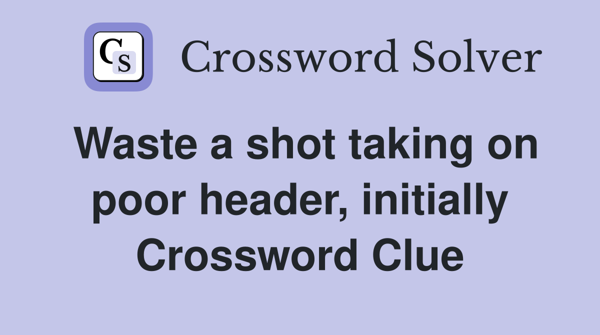 Waste a shot taking on poor header, initially Crossword Clue