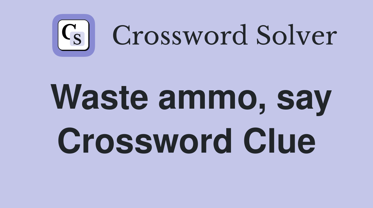 Waste ammo, say Crossword Clue