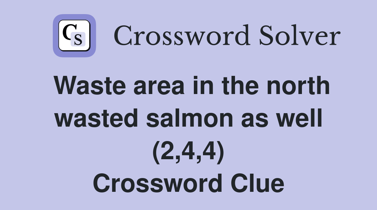 Waste area in the north wasted salmon as well (2,4,4) Crossword Clue