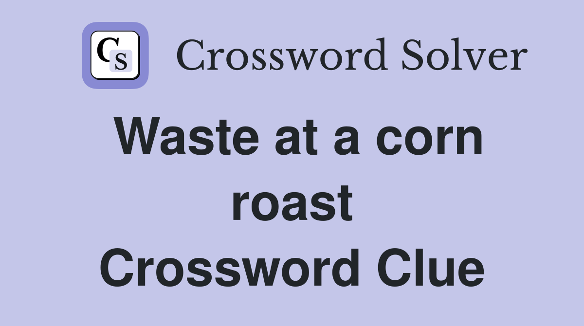 Waste at a corn roast Crossword Clue