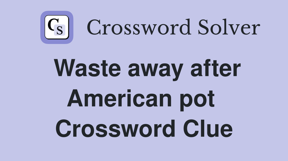 Waste away after American pot  Crossword Clue