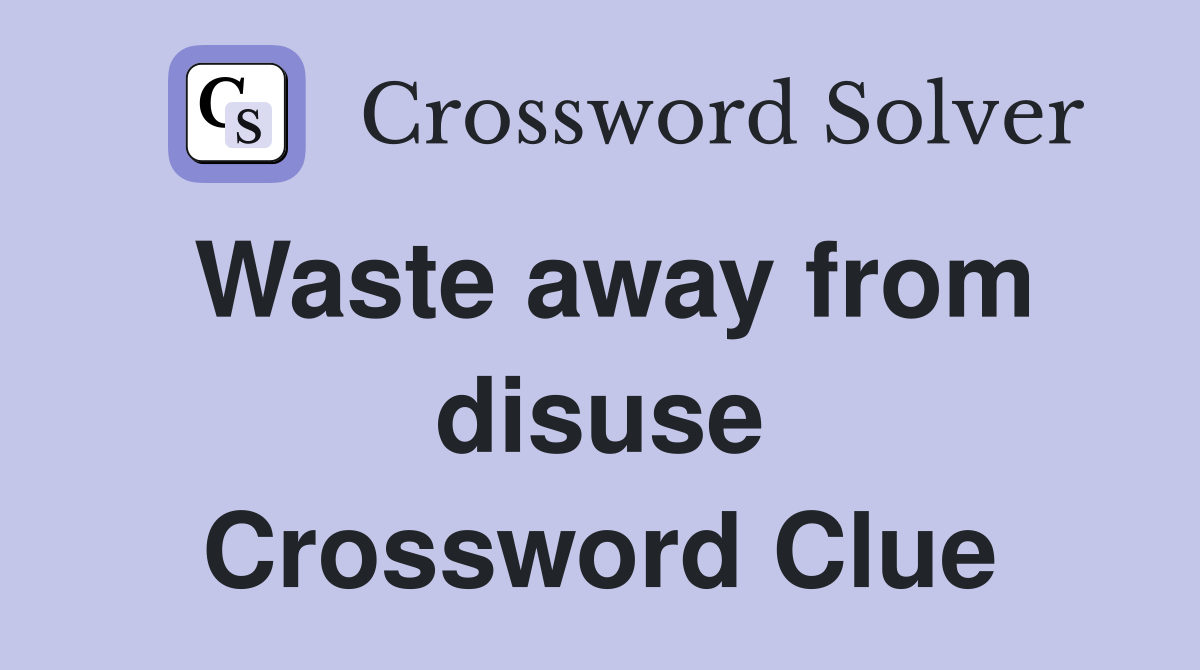 Waste away from disuse Crossword Clue