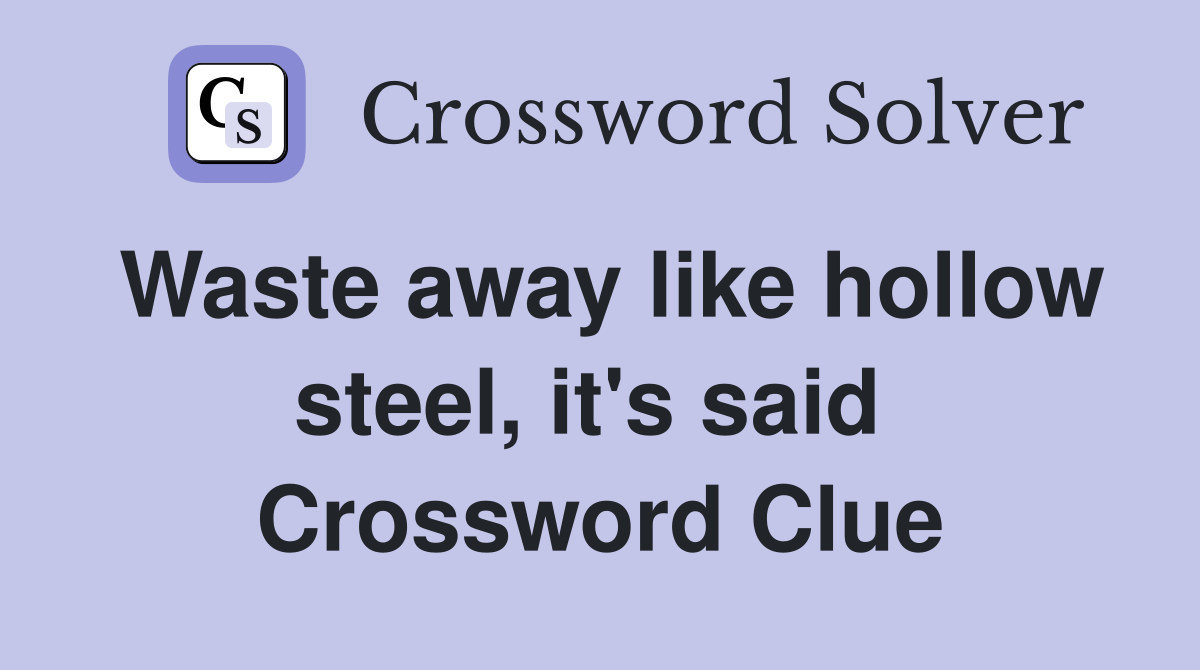 Waste away like hollow steel, it's said  Crossword Clue