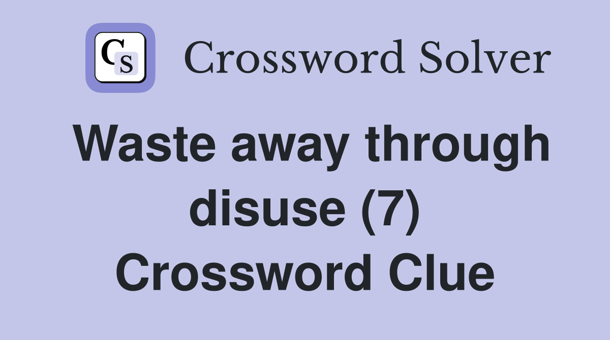 Waste away through disuse (7) Crossword Clue