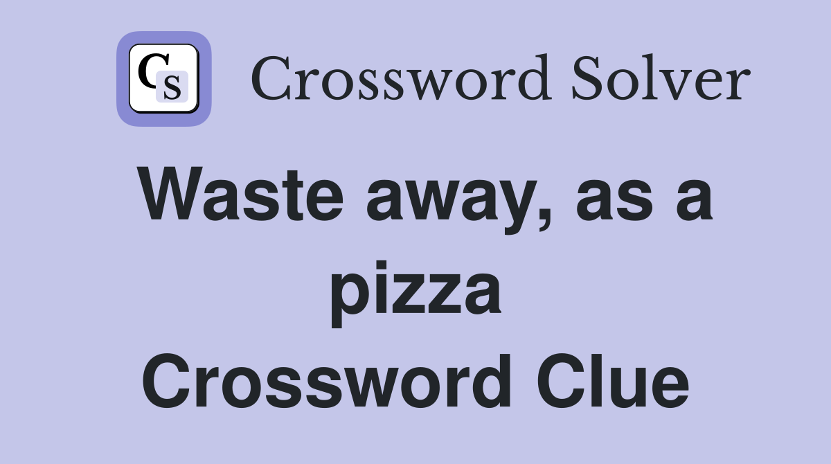 Waste away, as a pizza Crossword Clue