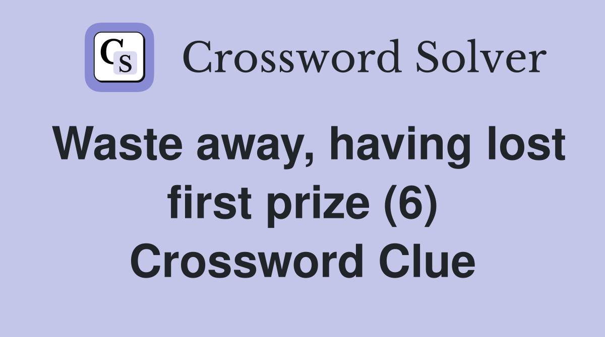 Waste away, having lost first prize (6) Crossword Clue