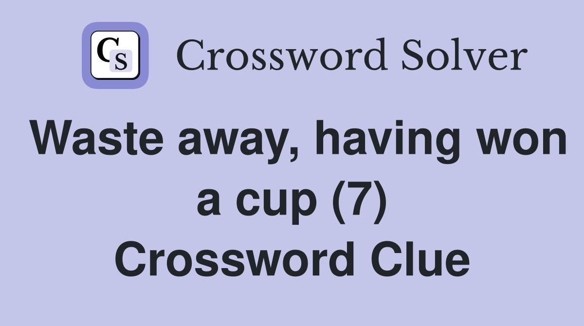 Waste away, having won a cup (7) Crossword Clue