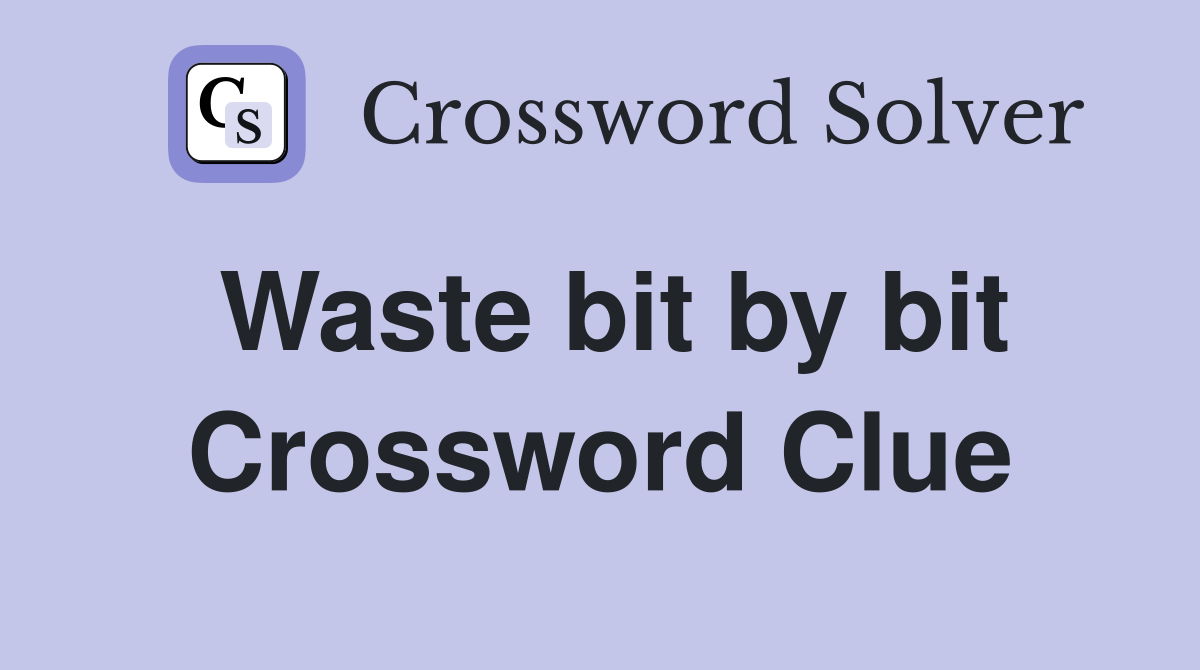 Waste bit by bit Crossword Clue