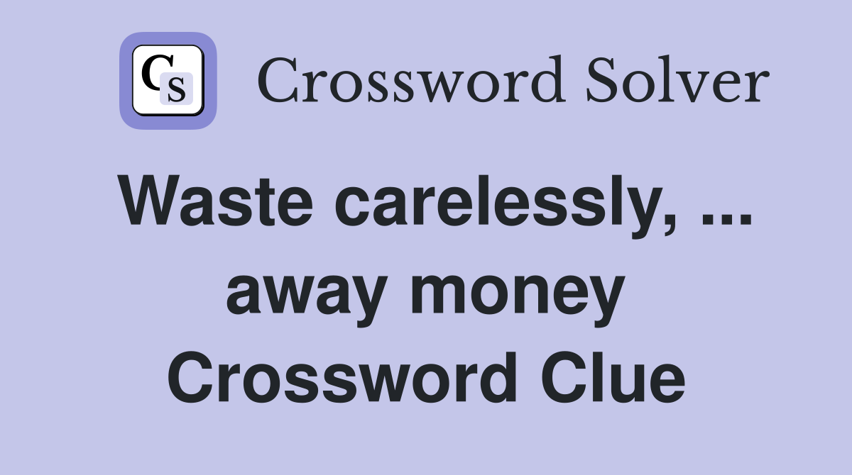 Waste carelessly, ... away money Crossword Clue