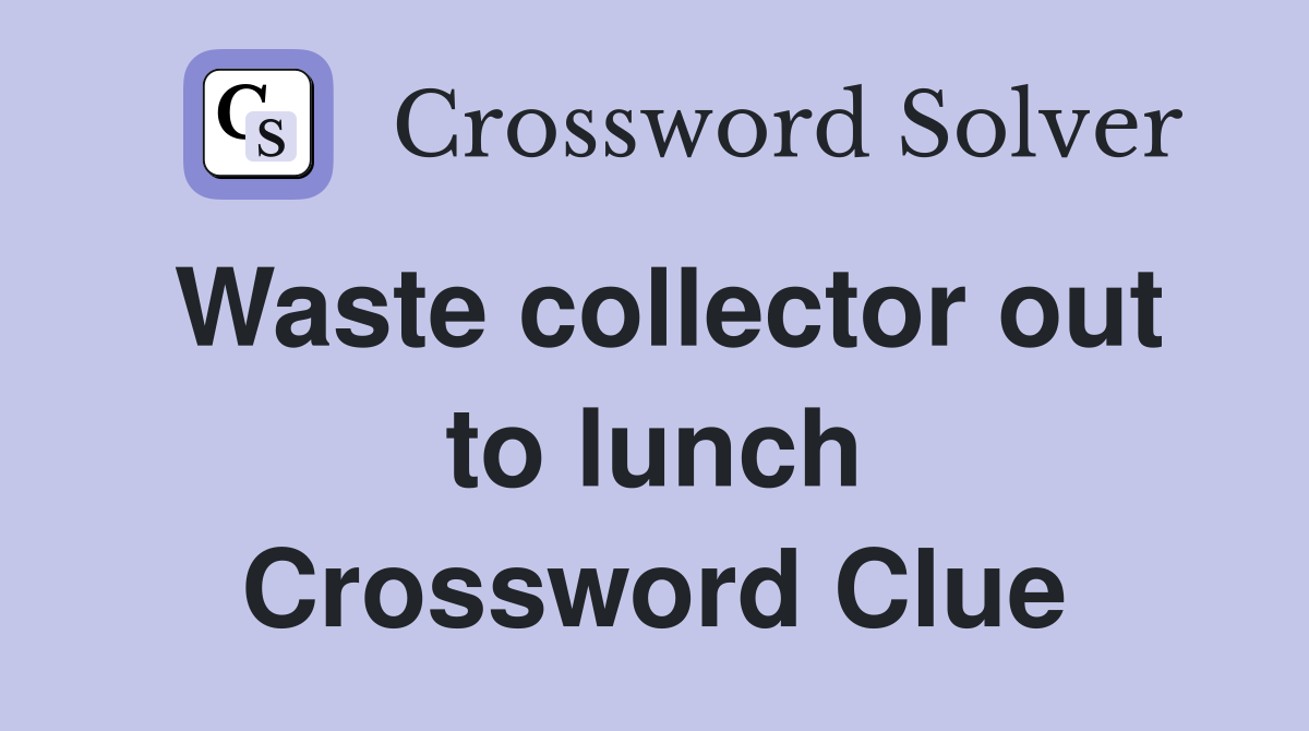 Waste collector out to lunch Crossword Clue