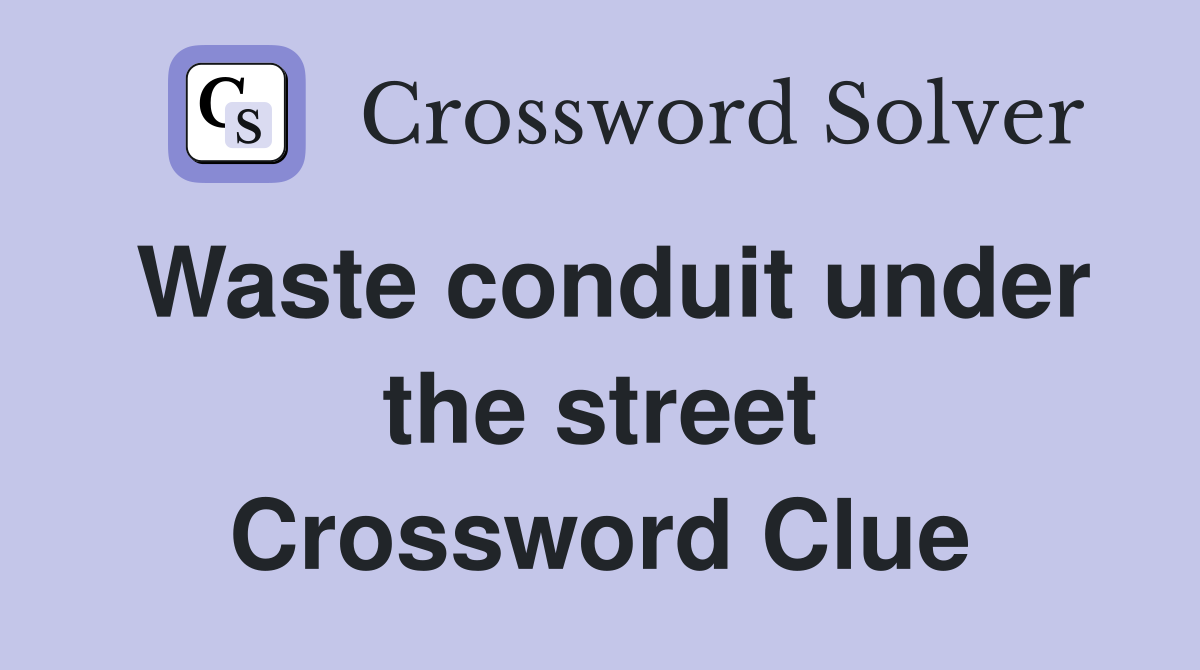 Waste conduit under the street Crossword Clue