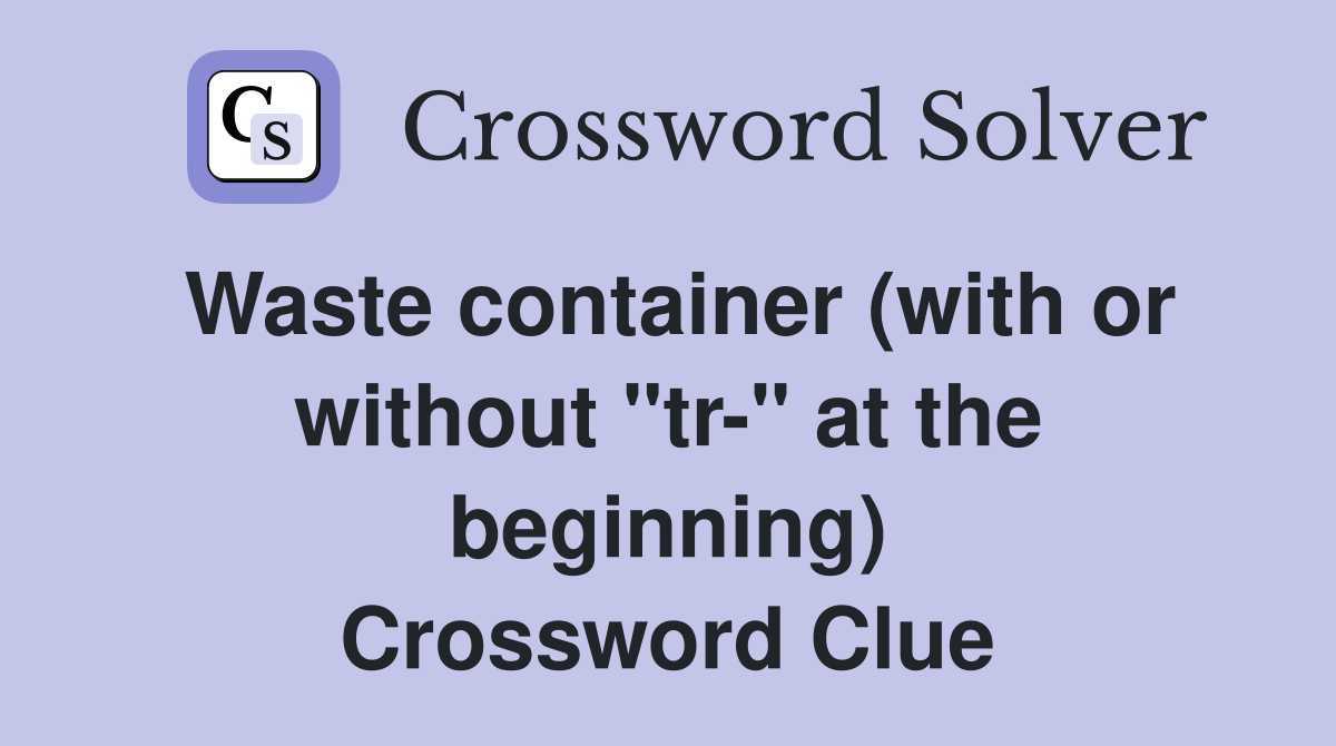 Waste container (with or without "tr-" at the beginning) Crossword Clue