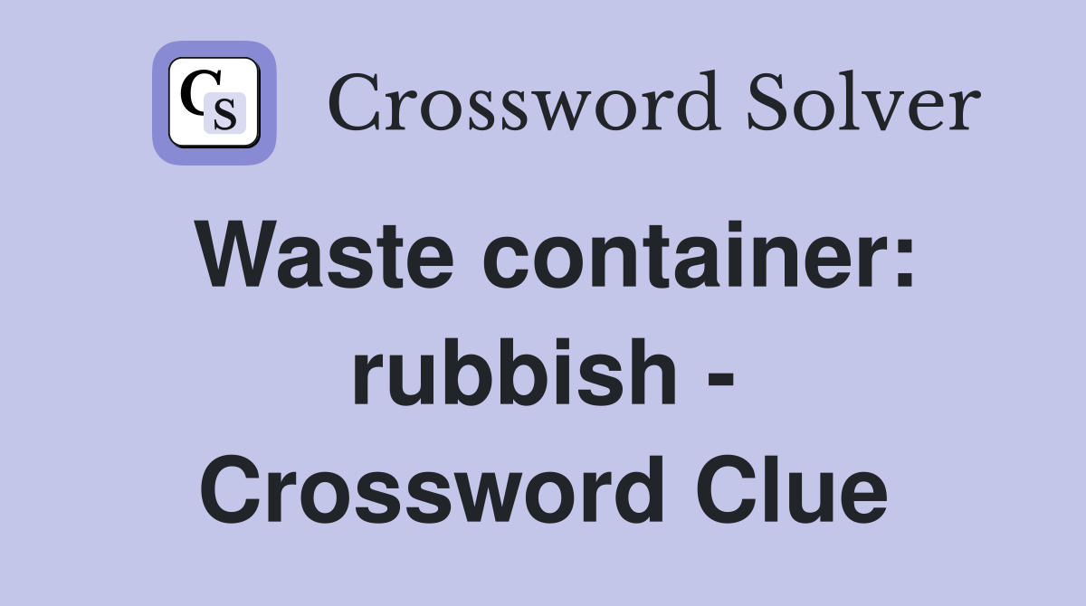 Waste container: rubbish - Crossword Clue