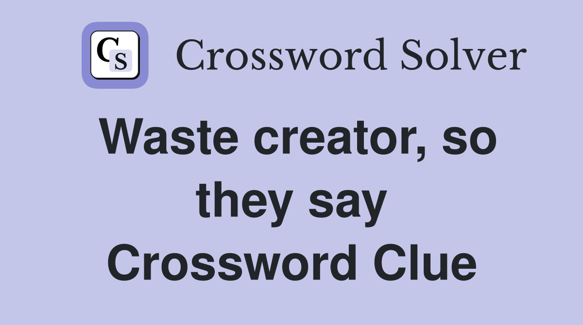 Waste creator, so they say Crossword Clue