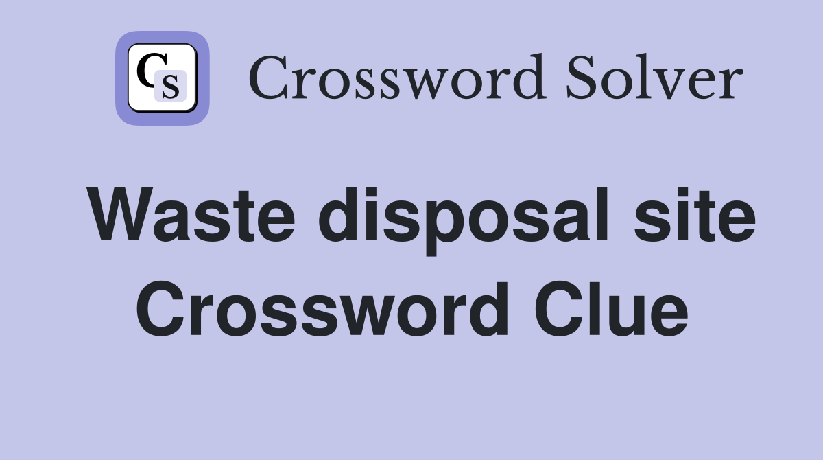 Waste disposal site Crossword Clue