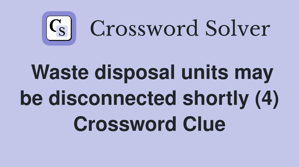 Waste disposal units may be disconnected shortly (4) Crossword Clue
